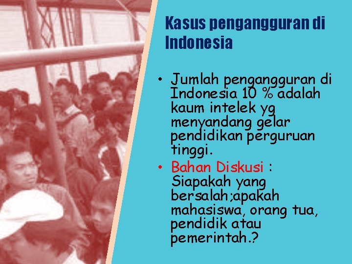 Kasus pengangguran di Indonesia • Jumlah pengangguran di Indonesia 10 % adalah kaum intelek