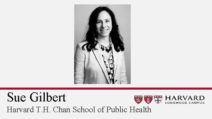 Sue Gilbert Harvard T. H. Chan School of Public Health 