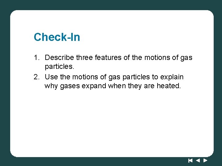 Check-In 1. Describe three features of the motions of gas particles. 2. Use the