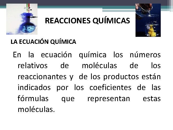 REACCIONES QUÍMICAS LA ECUACIÓN QUÍMICA En la ecuación química los números relativos de moléculas