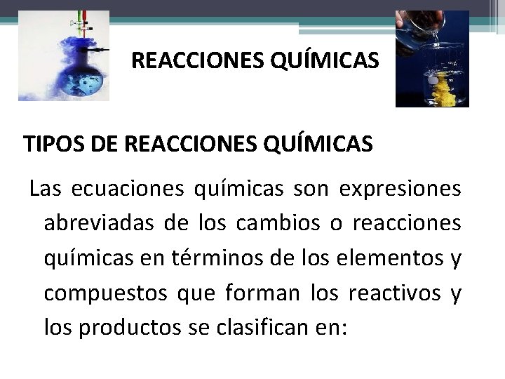 REACCIONES QUÍMICAS TIPOS DE REACCIONES QUÍMICAS Las ecuaciones químicas son expresiones abreviadas de los