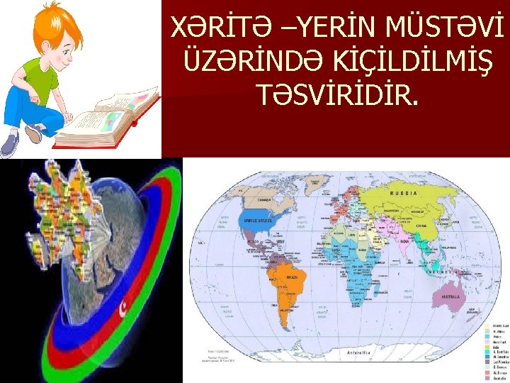 XƏRİTƏ –YERİN MÜSTƏVİ ÜZƏRİNDƏ KİÇİLDİLMİŞ TƏSVİRİDİR. 