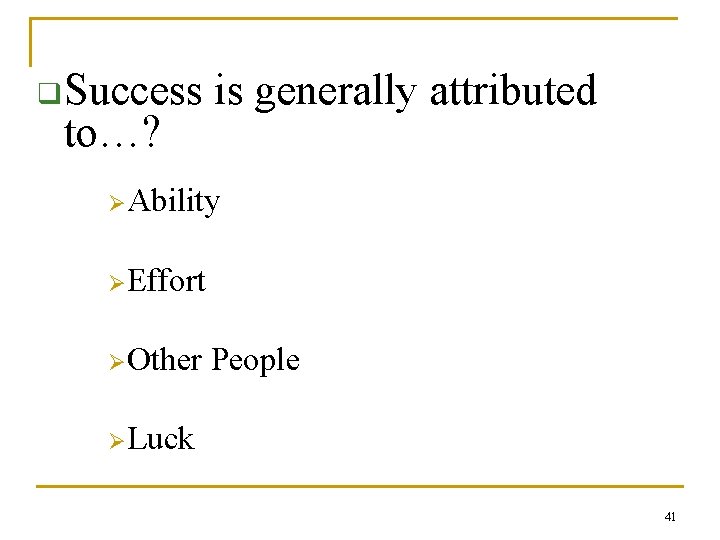 q Success to…? is generally attributed ØAbility ØEffort ØOther People ØLuck 41 
