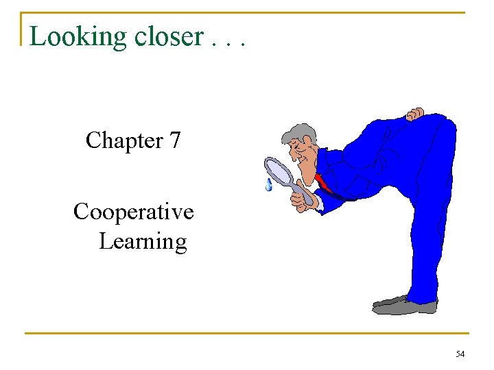 Looking closer. . . Chapter 7 Cooperative Learning 54 