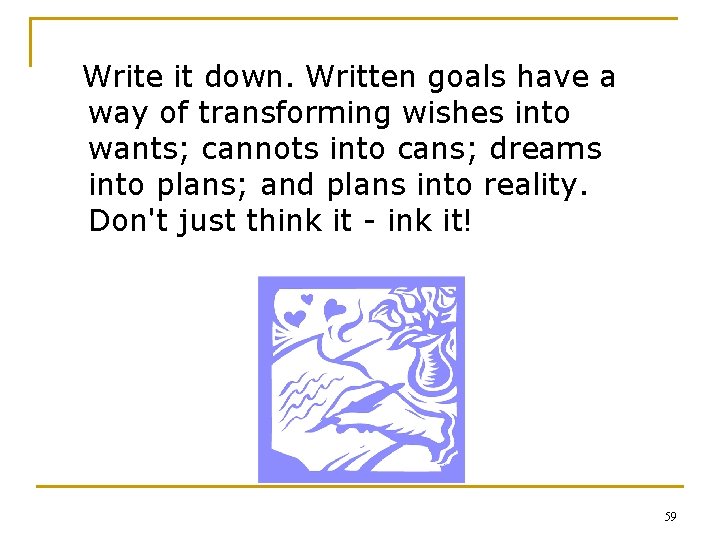 Write it down. Written goals have a way of transforming wishes into wants; cannots