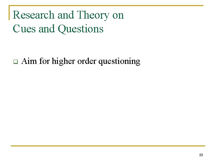 Research and Theory on Cues and Questions q Aim for higher order questioning 89