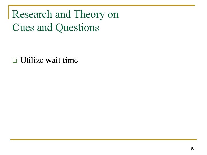Research and Theory on Cues and Questions q Utilize wait time 90 