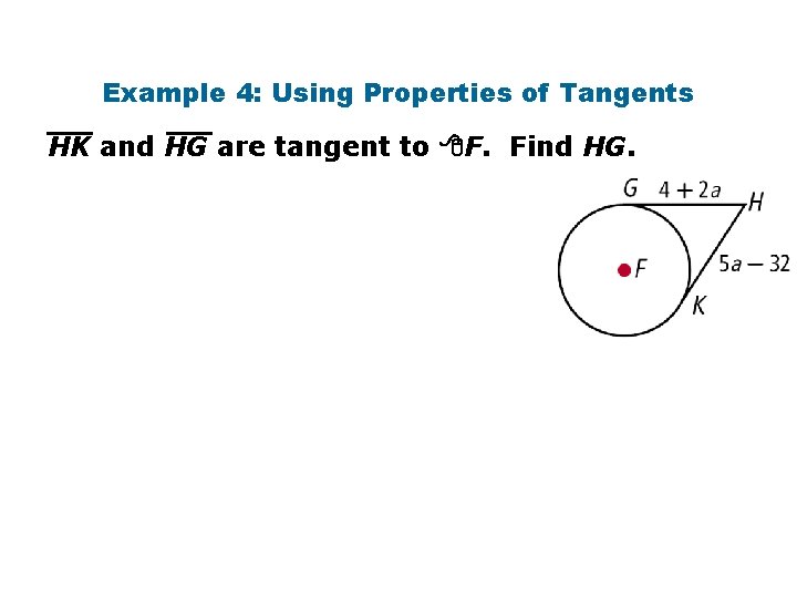 Example 4: Using Properties of Tangents HK and HG are tangent to F. Find