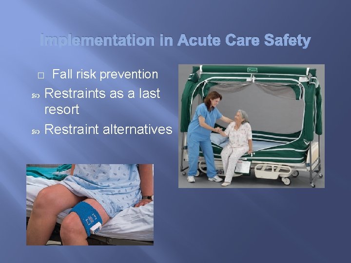 Implementation in Acute Care Safety � Fall risk prevention Restraints as a last resort