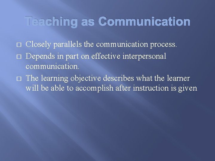 Teaching as Communication � � � Closely parallels the communication process. Depends in part