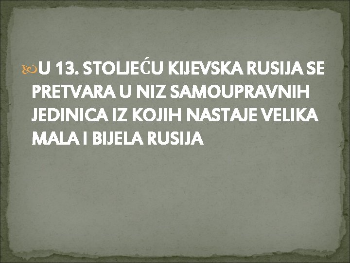  U 13. STOLJEĆU KIJEVSKA RUSIJA SE PRETVARA U NIZ SAMOUPRAVNIH JEDINICA IZ KOJIH