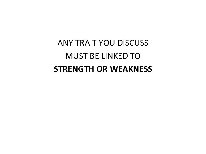 ANY TRAIT YOU DISCUSS MUST BE LINKED TO STRENGTH OR WEAKNESS 