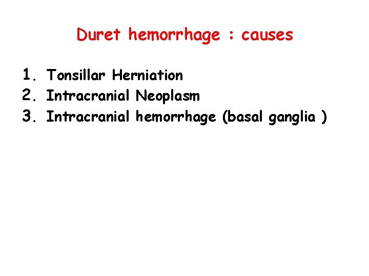 Duret hemorrhage : causes 1. Tonsillar Herniation 2. Intracranial Neoplasm 3. Intracranial hemorrhage (basal