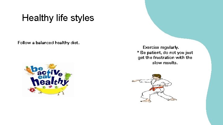 Healthy life styles Follow a balanced healthy diet. Exercise regularly. * Be patient, do