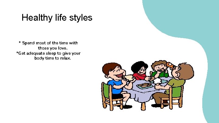 Healthy life styles * Spend most of the time with those you love. *Get