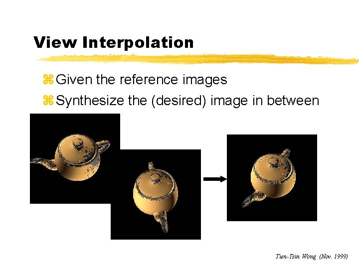 View Interpolation z Given the reference images z Synthesize the (desired) image in between
