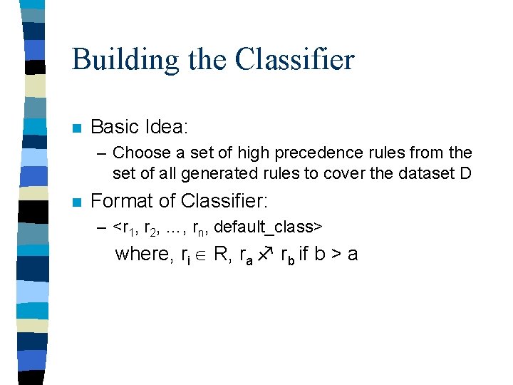 Building the Classifier n Basic Idea: – Choose a set of high precedence rules Building the Classifier n Basic Idea: – Choose a set of high precedence rules