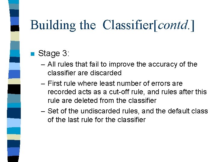 Building the Classifier[contd. ] n Stage 3: – All rules that fail to improve