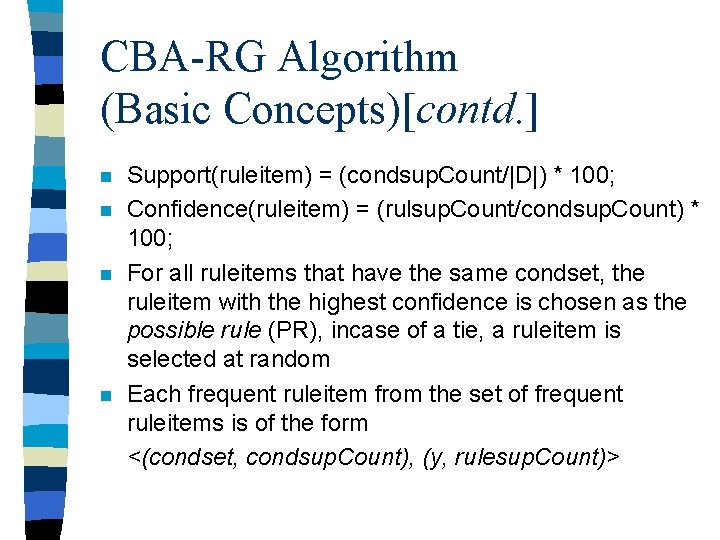 CBA-RG Algorithm (Basic Concepts)[contd. ] n n Support(ruleitem) = (condsup. Count/|D|) * 100; Confidence(ruleitem)