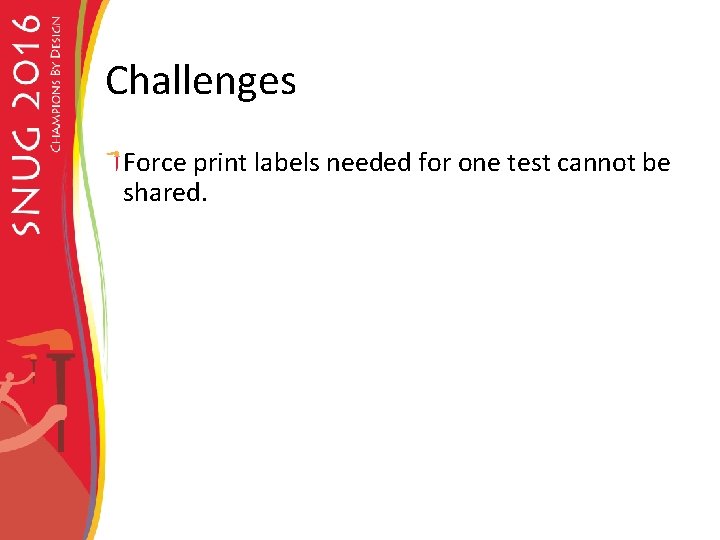 Challenges Force print labels needed for one test cannot be shared. 