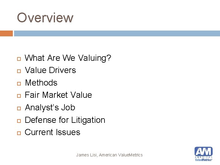 Overview What Are We Valuing? Value Drivers Methods Fair Market Value Analyst’s Job Defense