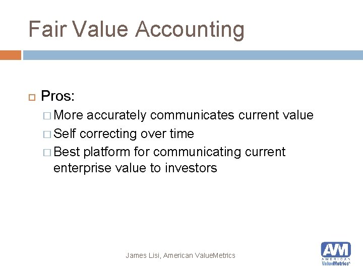 Fair Value Accounting Pros: � More accurately communicates current value � Self correcting over