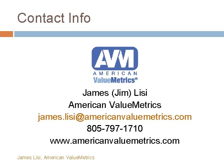 Contact Info James (Jim) Lisi American Value. Metrics james. lisi@americanvaluemetrics. com 805 -797 -1710