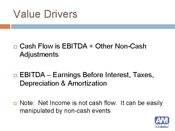 Value Drivers Cash Flow is EBITDA + Other Non-Cash Adjustments EBITDA – Earnings Before