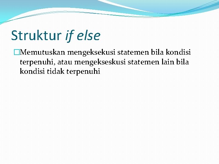 Struktur if else �Memutuskan mengeksekusi statemen bila kondisi terpenuhi, atau mengekseskusi statemen lain bila Struktur if else �Memutuskan mengeksekusi statemen bila kondisi terpenuhi, atau mengekseskusi statemen lain bila