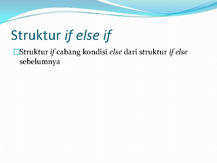 Struktur if else if �Struktur if cabang kondisi else dari struktur if else sebelumnya Struktur if else if �Struktur if cabang kondisi else dari struktur if else sebelumnya