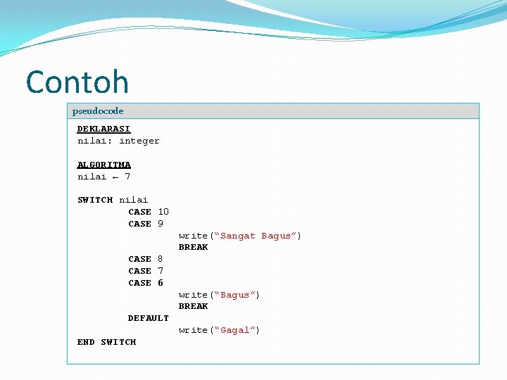 Contoh pseudocode DEKLARASI nilai: integer ALGORITMA nilai ← 7 SWITCH nilai CASE 10 CASE Contoh pseudocode DEKLARASI nilai: integer ALGORITMA nilai ← 7 SWITCH nilai CASE 10 CASE