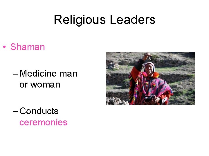 Religious Leaders • Shaman – Medicine man or woman – Conducts ceremonies 