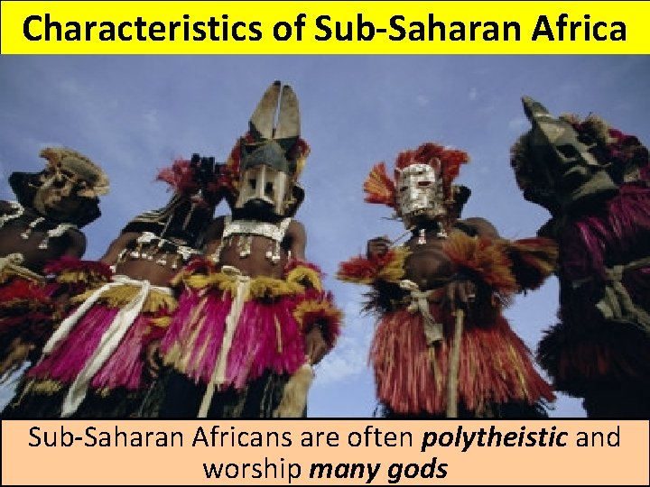 Characteristics of Sub-Saharan Africans are often polytheistic and worship many gods 