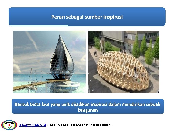 Peran sebagai sumber inspirasi Bentuk biota laut yang unik dijadikan inspirasi dalam mendirikan sebuah