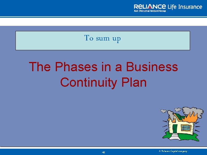 To sum up The Phases in a Business Continuity Plan 45 A Reliance Capital