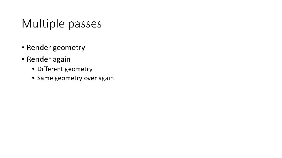 Multiple passes • Render geometry • Render again • Different geometry • Same geometry Multiple passes • Render geometry • Render again • Different geometry • Same geometry