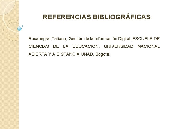 REFERENCIAS BIBLIOGRÁFICAS Bocanegra, Tatiana, Gestión de la Información Digital, ESCUELA DE CIENCIAS DE LA