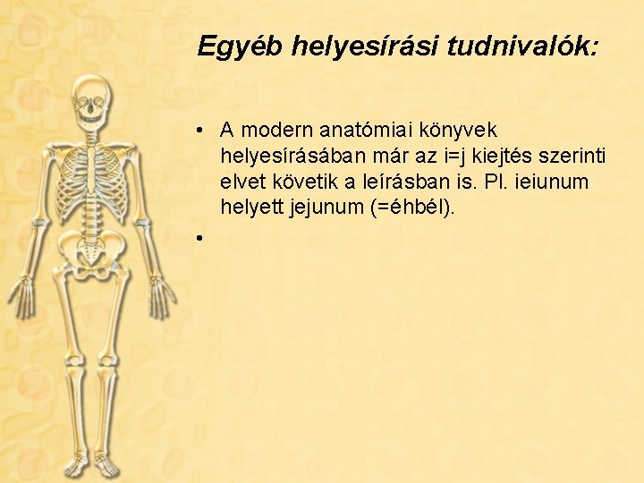 Egyéb helyesírási tudnivalók: • A modern anatómiai könyvek helyesírásában már az i=j kiejtés szerinti