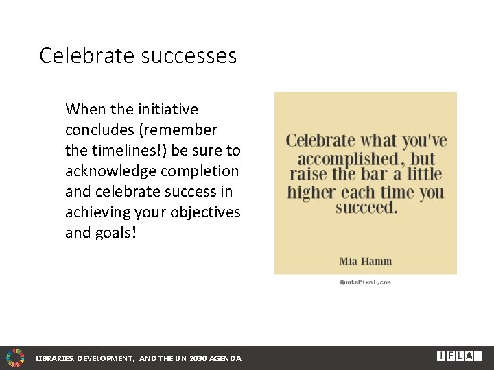 Celebrate successes When the initiative concludes (remember the timelines!) be sure to acknowledge completion