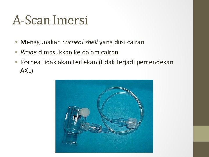 A-Scan Imersi • Menggunakan corneal shell yang diisi cairan • Probe dimasukkan ke dalam A-Scan Imersi • Menggunakan corneal shell yang diisi cairan • Probe dimasukkan ke dalam