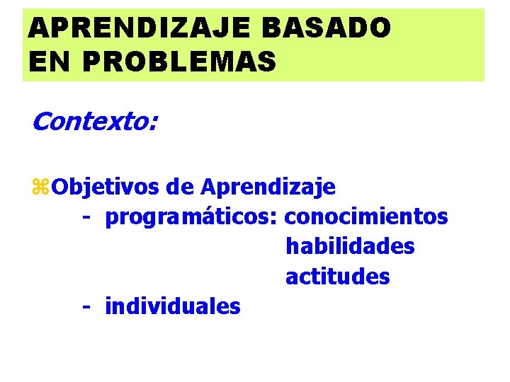 APRENDIZAJE BASADO EN PROBLEMAS Contexto: z. Objetivos de Aprendizaje - programáticos: conocimientos habilidades actitudes