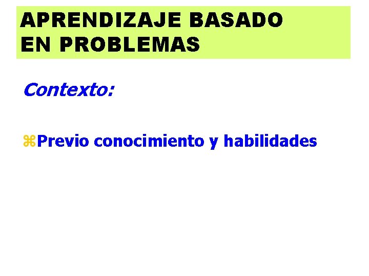 APRENDIZAJE BASADO EN PROBLEMAS Contexto: z. Previo conocimiento y habilidades 