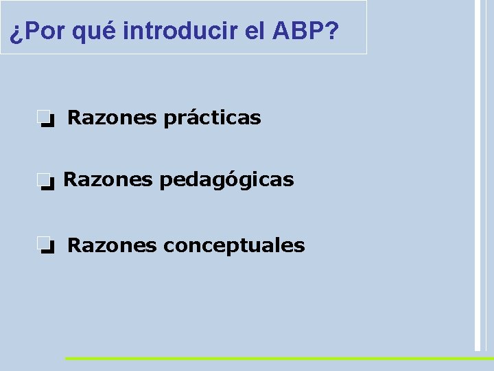 ¿Por qué introducir el ABP? Razones prácticas Razones pedagógicas Razones conceptuales 