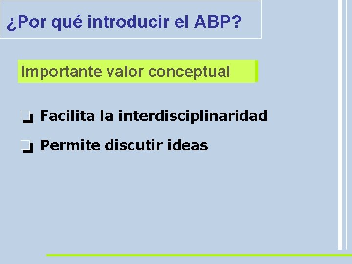 ¿Por qué introducir el ABP? Importante valor conceptual Facilita la interdisciplinaridad Permite discutir ideas