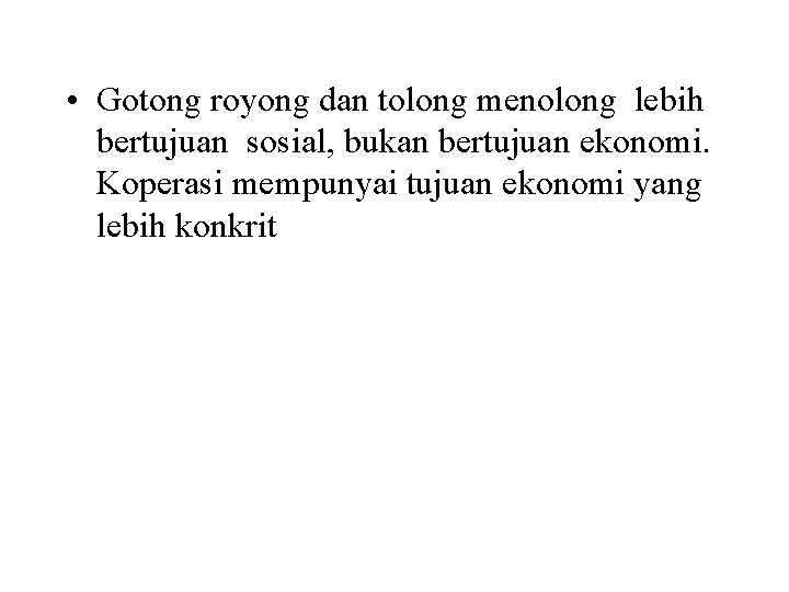  • Gotong royong dan tolong menolong lebih bertujuan sosial, bukan bertujuan ekonomi. Koperasi