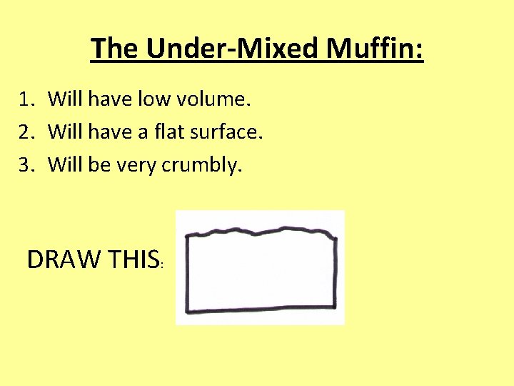 The Under-Mixed Muffin: 1. Will have low volume. 2. Will have a flat surface.