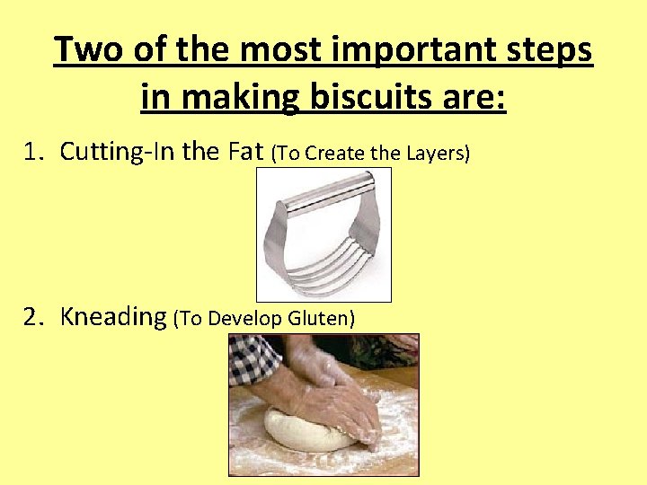 Two of the most important steps in making biscuits are: 1. Cutting-In the Fat