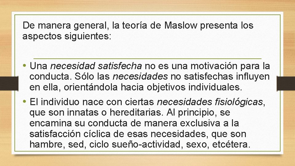 De manera general, la teoría de Maslow presenta los aspectos siguientes: • Una necesidad