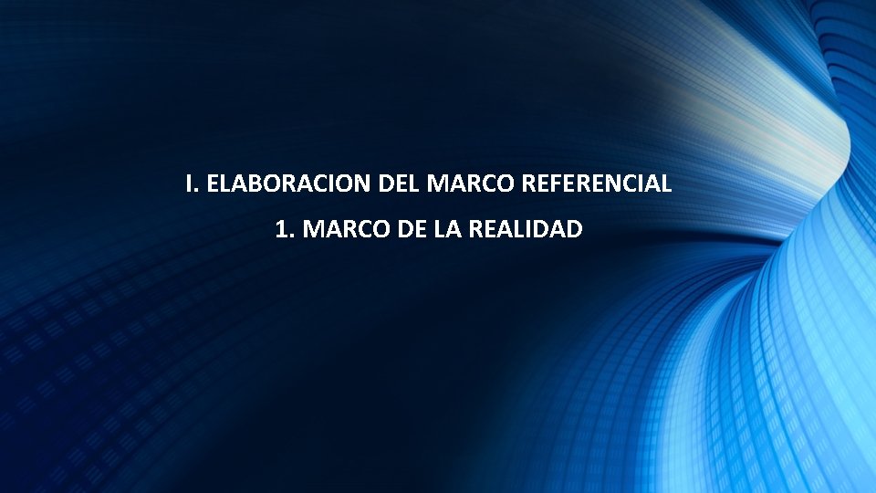 I. ELABORACION DEL MARCO REFERENCIAL 1. MARCO DE LA REALIDAD 