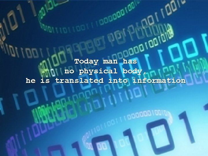 Today man has no physical body, he is translated into information 